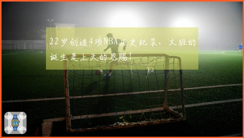 22岁创造4项NBA历史纪录,文班的诞生是上天的恩赐!