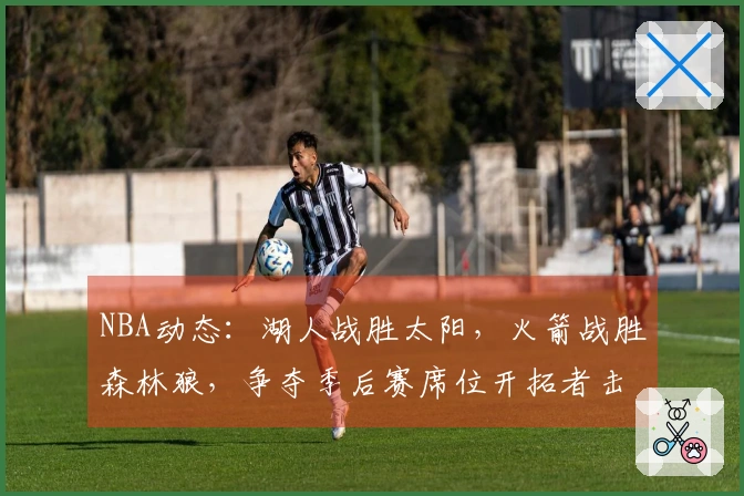 NBA动态：湖人战胜太阳，火箭战胜森林狼，争夺季后赛席位开拓者击败快船