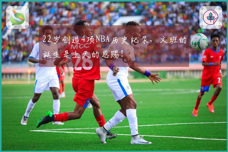 22岁创造4项NBA历史纪录，文班的诞生是上天的恩赐！
